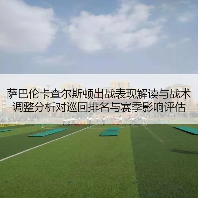 萨巴伦卡查尔斯顿出战表现解读与战术调整分析对巡回排名与赛季影响评估
